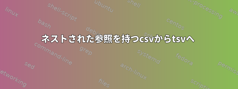 ネストされた参照を持つcsvからtsvへ