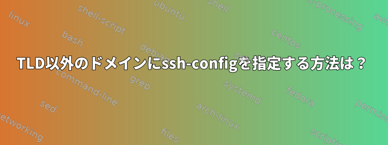 TLD以外のドメインにssh-configを指定する方法は？