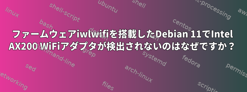 ファームウェアiwlwifiを搭載したDebian 11でIntel AX200 WiFiアダプタが検出されないのはなぜですか？