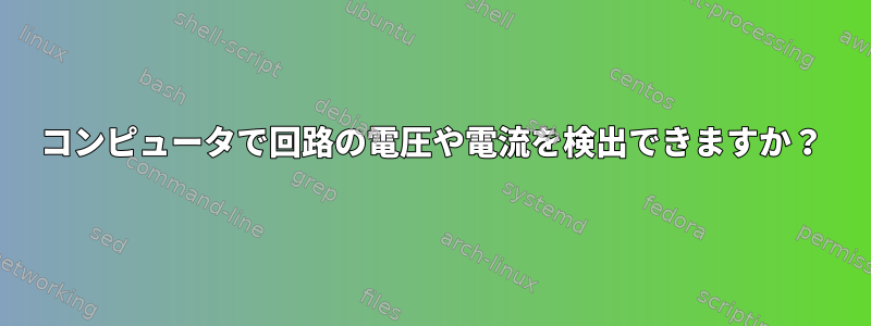 コンピュータで回路の電圧や電流を検出できますか？