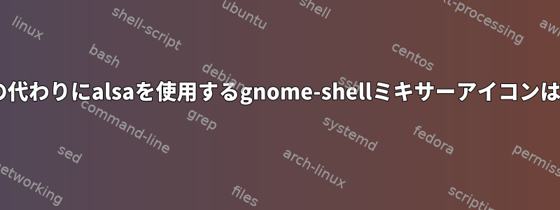 pulseaudioの代わりにalsaを使用するgnome-shellミキサーアイコンはありますか？