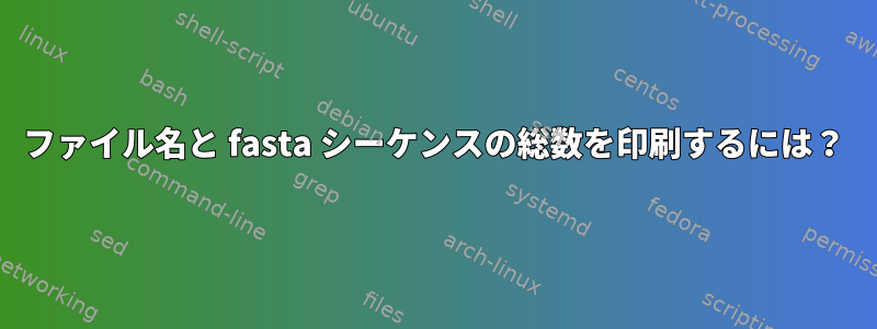 ファイル名と fasta シーケンスの総数を印刷するには？