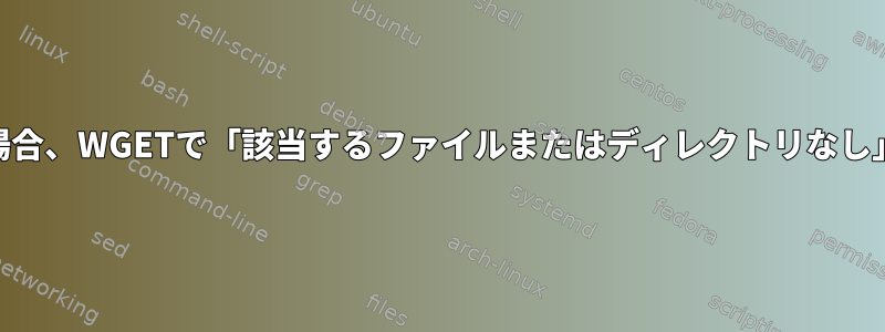 -Oオプションが変数の場合、WGETで「該当するファイルまたはディレクトリなし」エラーが発生します。