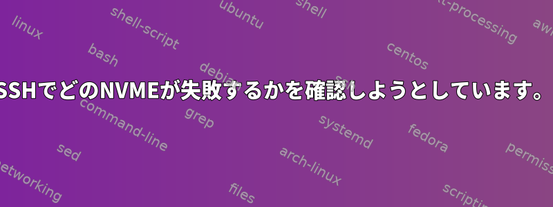 SSHでどのNVMEが失敗するかを確認しようとしています。