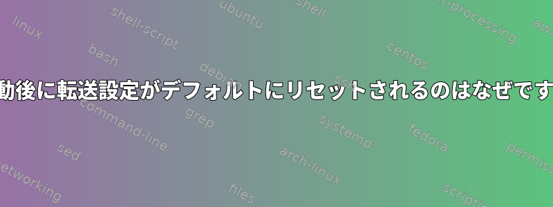 再起動後に転送設定がデフォルトにリセットされるのはなぜですか？