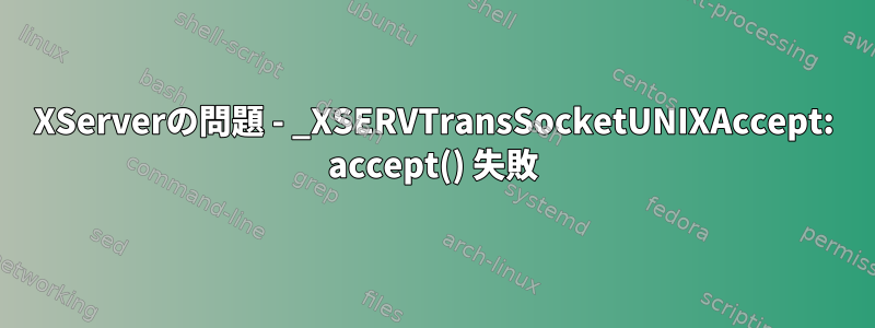 XServerの問題 - _XSERVTransSocketUNIXAccept: accept() 失敗