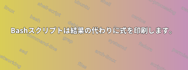 Bashスクリプトは結果の代わりに式を印刷します。