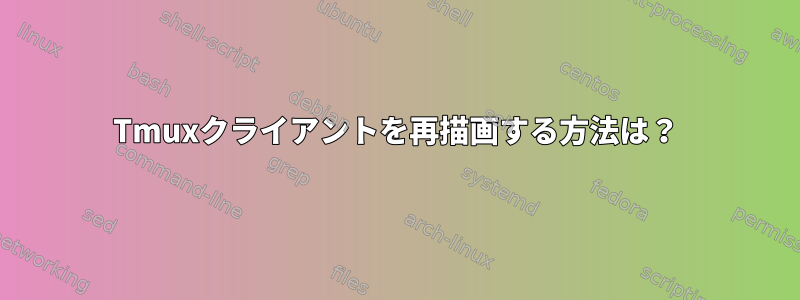 Tmuxクライアントを再描画する方法は？