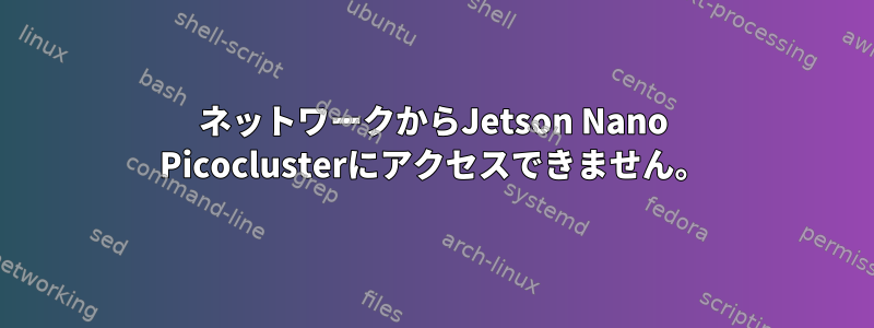 ネットワークからJetson Nano Picoclusterにアクセスできません。