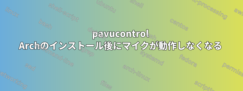 pavucontrol Archのインストール後にマイクが動作しなくなる