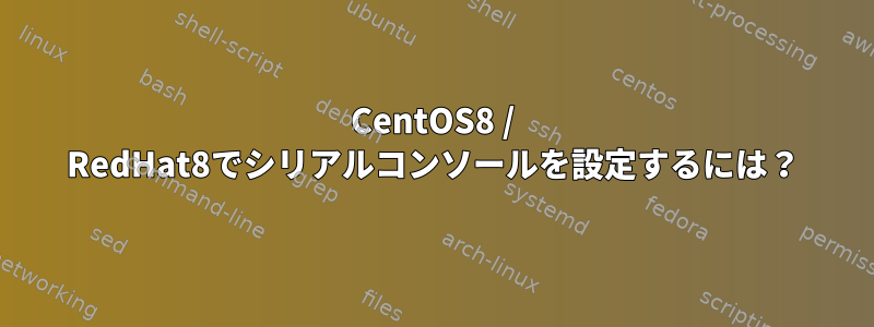 CentOS8 / RedHat8でシリアルコンソールを設定するには？