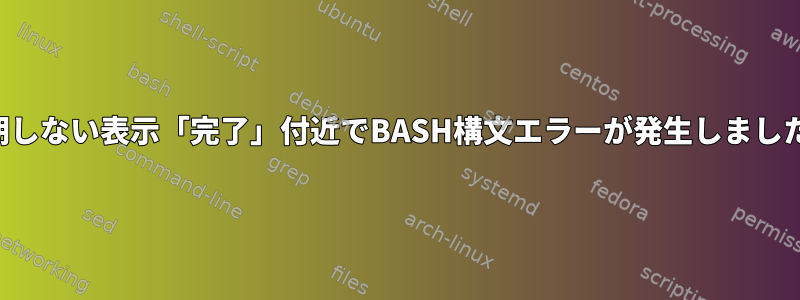 予期しない表示「完了」付近でBASH構文エラーが発生しました。