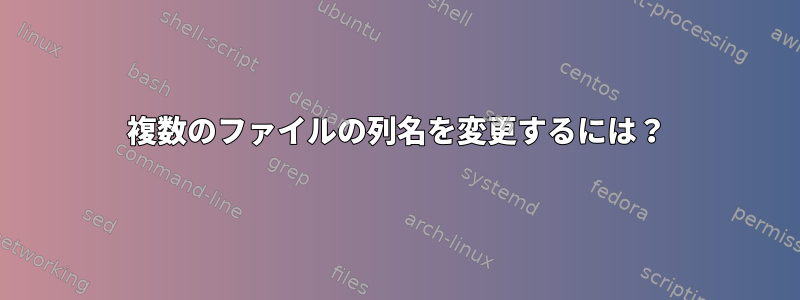 複数のファイルの列名を変更するには？