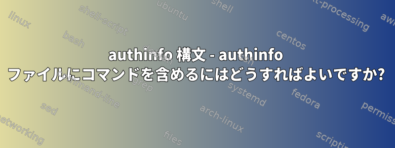 authinfo 構文 - authinfo ファイルにコマンドを含めるにはどうすればよいですか?