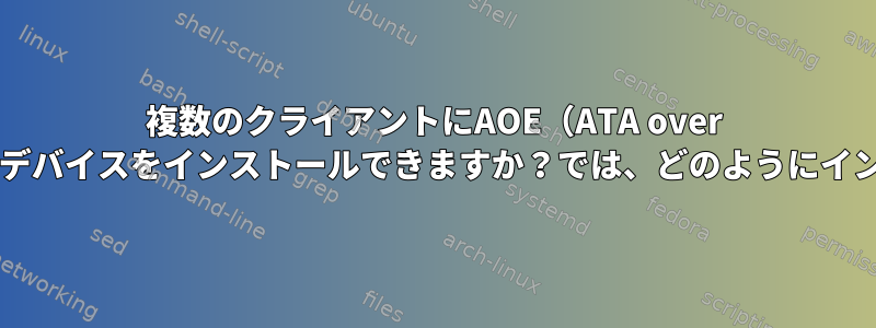 複数のクライアントにAOE（ATA over Ethernet）ブロックデバイスをインストールできますか？では、どのようにインストールしますか？