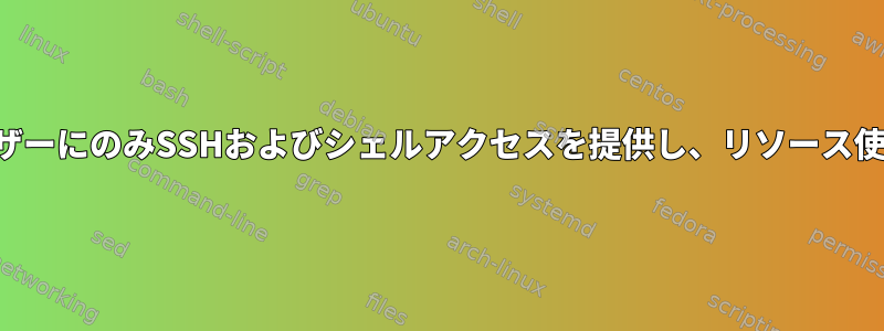 特定のユーザーにのみSSHおよびシェルアクセスを提供し、リソース使用量の制限