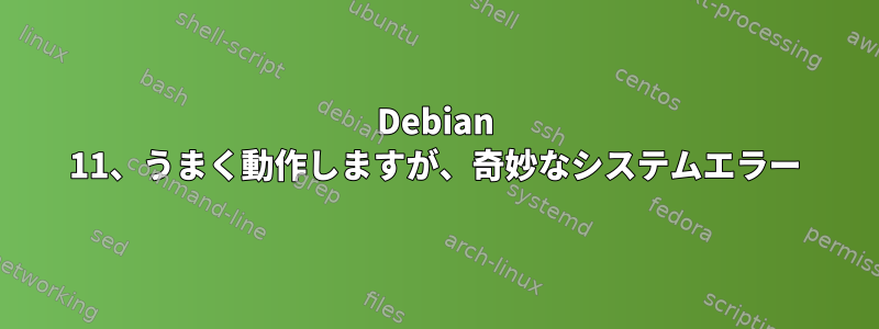 Debian 11、うまく動作しますが、奇妙なシステムエラー