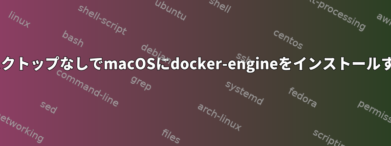 DockerデスクトップなしでmacOSにdocker-engineをインストールする方法は？