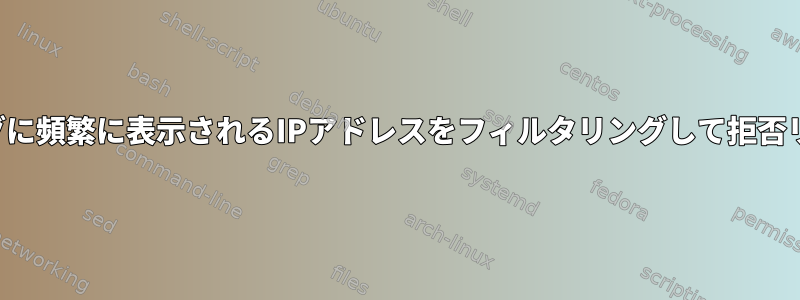 テキスト処理は、ログに頻繁に表示されるIPアドレスをフィルタリングして拒否リストに追加します。