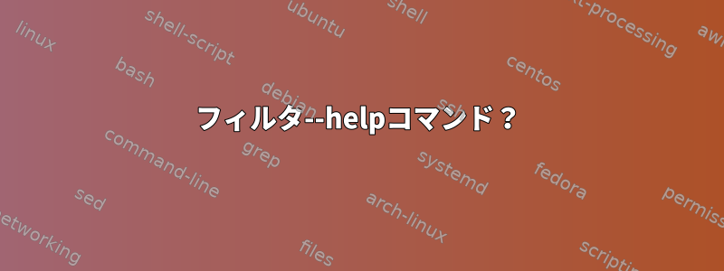 フィルタ--helpコマンド？