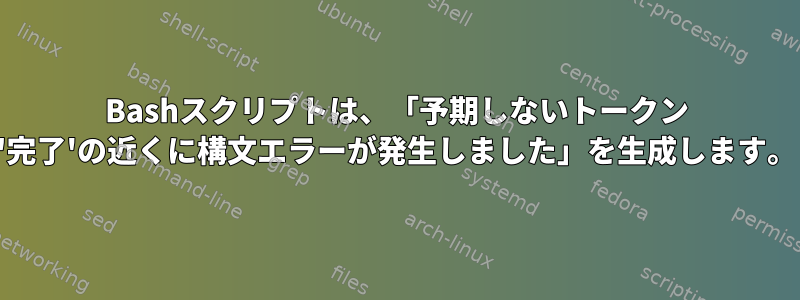 Bashスクリプトは、「予期しないトークン '完了'の近くに構文エラーが発生しました」を生成します。