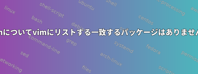 yumについてvimにリストする一致するパッケージはありません。