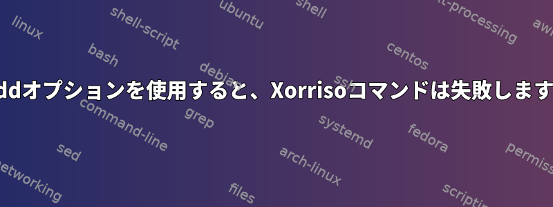 -addオプションを使用すると、Xorrisoコマンドは失敗します。