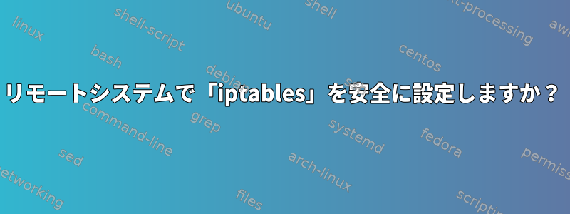 リモートシステムで「iptables」を安全に設定しますか？