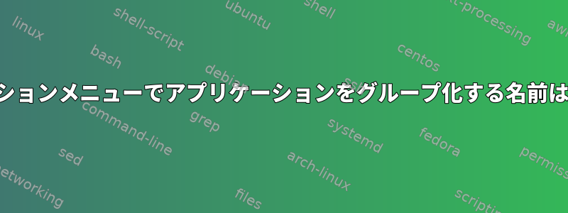 アプリケーションメニューでアプリケーションをグループ化する名前は何ですか？