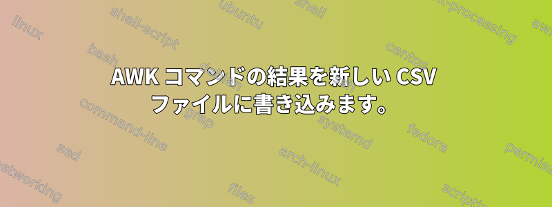 AWK コマンドの結果を新しい CSV ファイルに書き込みます。