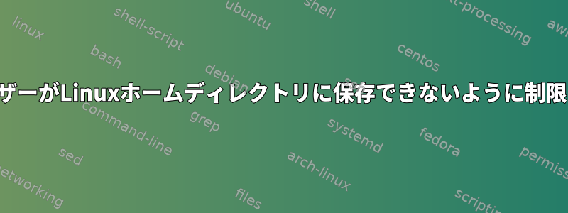 ユーザーがLinuxホームディレクトリに保存できないように制限する