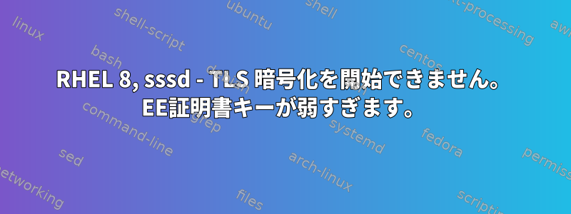 RHEL 8, sssd - TLS 暗号化を開始できません。 EE証明書キーが弱すぎます。