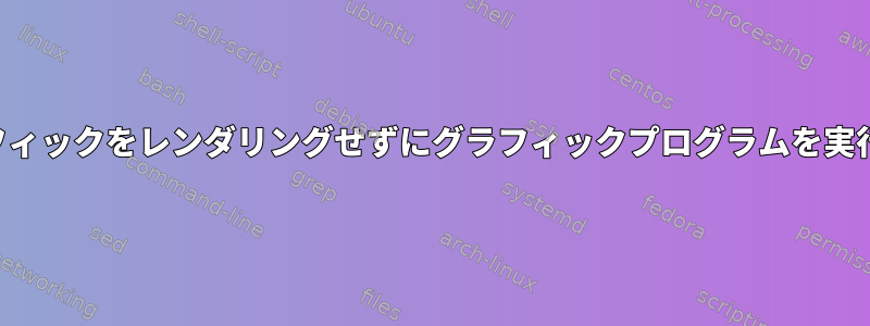 グラフィックをレンダリングせずにグラフィックプログラムを実行する