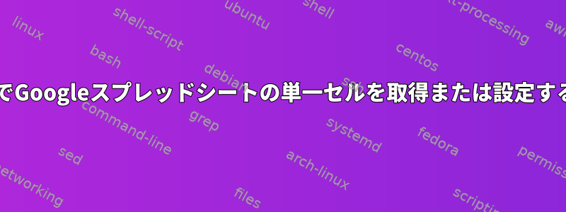 bashでGoogleスプレッドシートの単一セルを取得または設定する方法