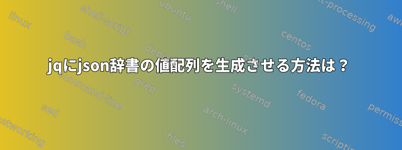 jqにjson辞書の値配列を生成させる方法は？