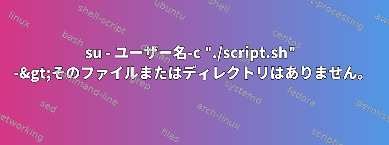 su - ユーザー名-c "./script.sh" -&gt;そのファイルまたはディレクトリはありません。