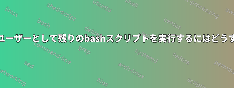 suを使用してそのユーザーとして残りのbashスクリプトを実行するにはどうすればよいですか？