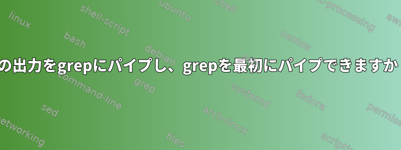 lsの出力をgrepにパイプし、grepを最初にパイプできますか？