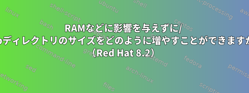 RAMなどに影響を与えずに/ tmpディレクトリのサイズをどのように増やすことができますか？ （Red Hat 8.2）