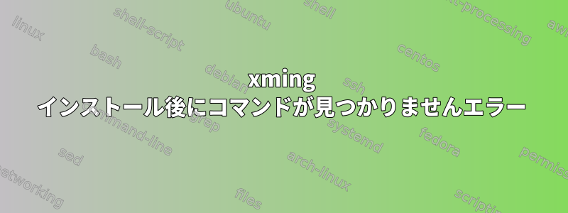 xming インストール後にコマンドが見つかりませんエラー