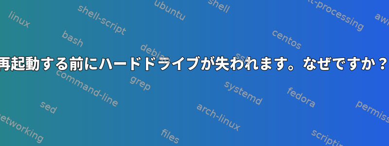 再起動する前にハードドライブが失われます。なぜですか？