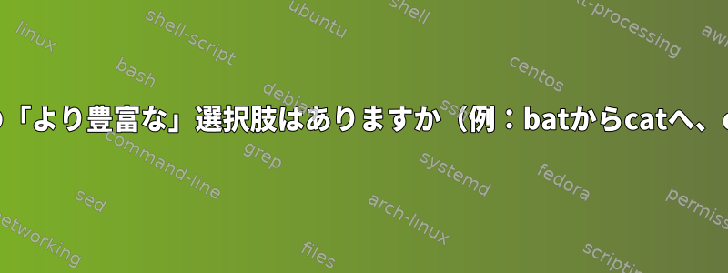 cpとmvのための「より豊富な」選択肢はありますか（例：batからcatへ、exaからlsへ）。