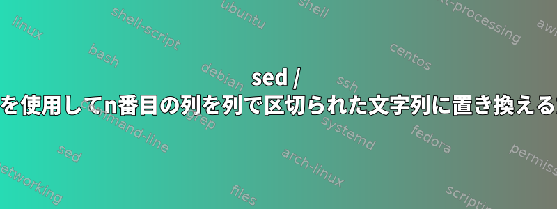 sed / awkを使用してn番目の列を列で区切られた文字列に置き換える方法