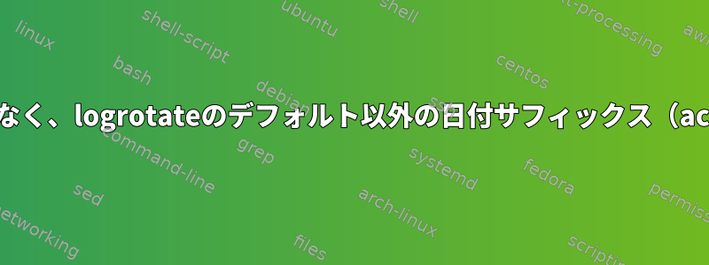 毎回ファイル名（.1、.2.gz、.3.gz）を変更するのではなく、logrotateのデフォルト以外の日付サフィックス（access.log.20210909.gz）を追加するのはなぜですか？