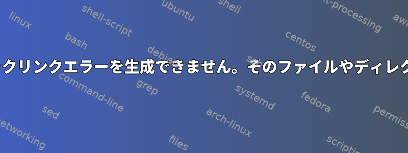 CentOS：シンボリックリンクエラーを生成できません。そのファイルやディレクトリはありません。