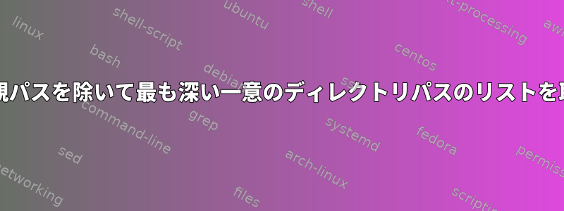 プライマリ/親パスを除いて最も深い一意のディレクトリパスのリストを取得する方法