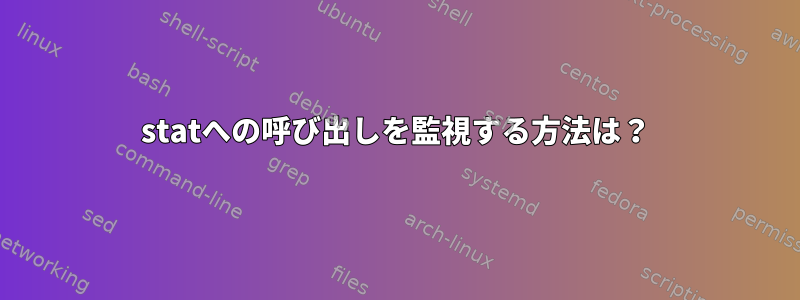 statへの呼び出しを監視する方法は？