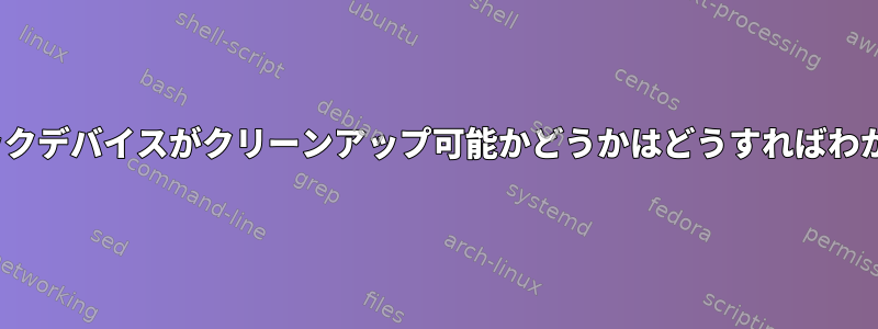 Linuxブロックデバイスがクリーンアップ可能かどうかはどうすればわかりますか？