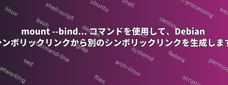 mount --bind... コマンドを使用して、Debian のシンボリックリンクから別のシンボリックリンクを生成します。