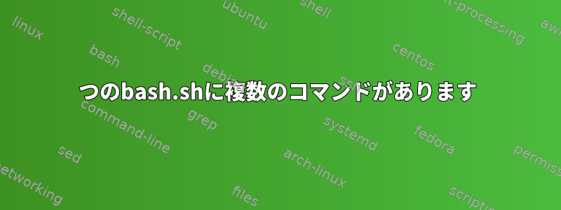 1つのbash.shに複数のコマンドがあります